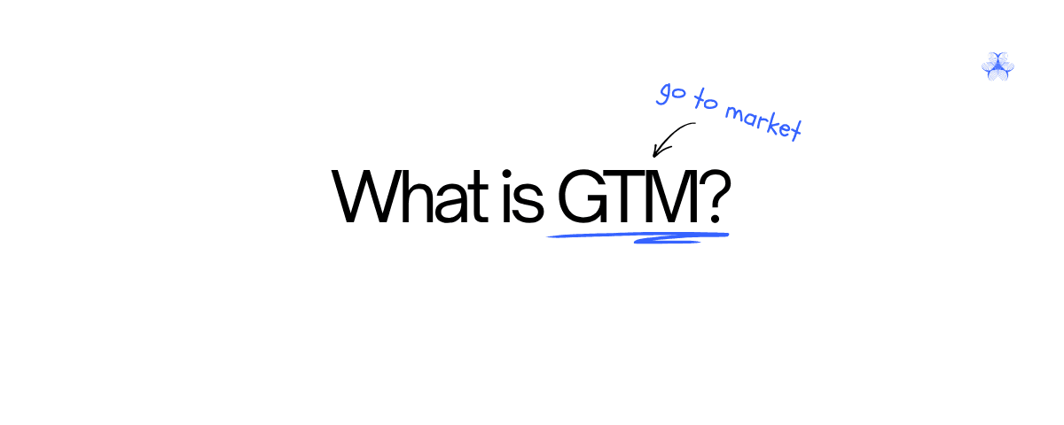 What is GTM? Go to market.